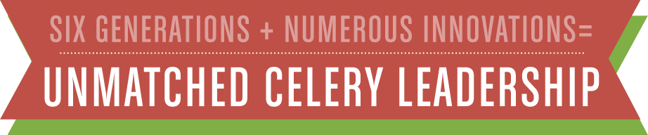 Six Generations + Numerous Innovations = Unmatched Celery Leadership